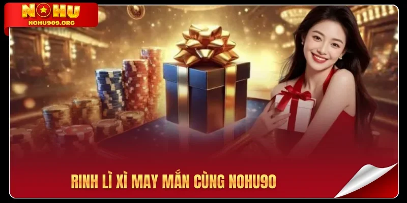 Rinh lì xì may mắn cùng Nohu90